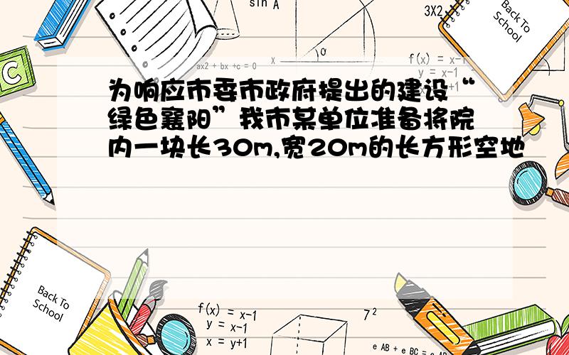 为响应市委市政府提出的建设“绿色襄阳”我市某单位准备将院内一块长30m,宽20m的长方形空地