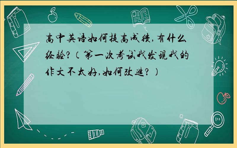 高中英语如何提高成绩,有什么经验?（第一次考试我发现我的作文不太好,如何改进?）