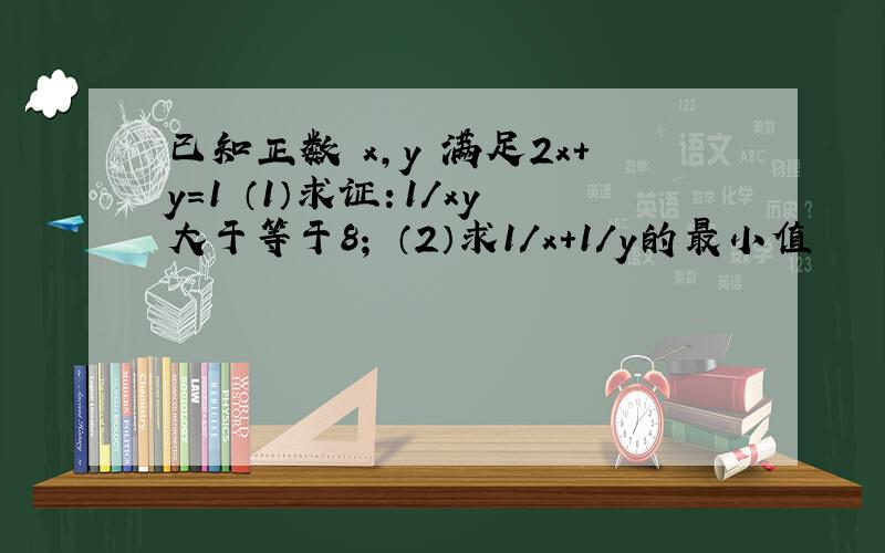 已知正数 x,y 满足2x+y=1 （1）求证：1/xy大于等于8； （2）求1/x+1/y的最小值