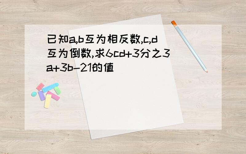 已知a,b互为相反数,c,d互为倒数,求6cd+3分之3a+3b-21的值