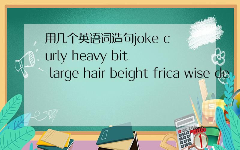 用几个英语词造句joke curly heavy bit large hair beight frica wise de