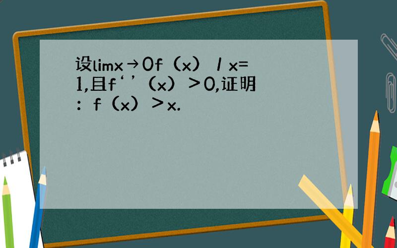 设limx→0f（x）／x=1,且f‘’（x）＞0,证明：f（x）＞x.