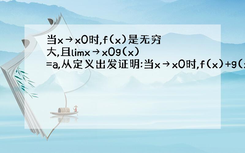 当x→x0时,f(x)是无穷大,且limx→x0g(x)=a,从定义出发证明:当x→x0时,f(x)+g(x)为无穷大