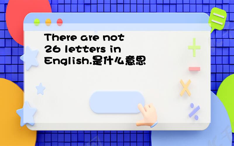 There are not 26 letters in English.是什么意思