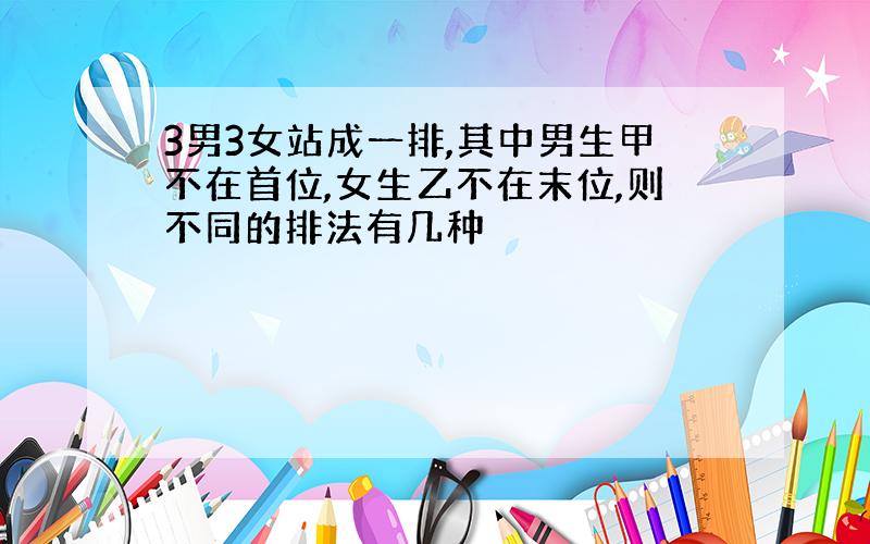 3男3女站成一排,其中男生甲不在首位,女生乙不在末位,则不同的排法有几种