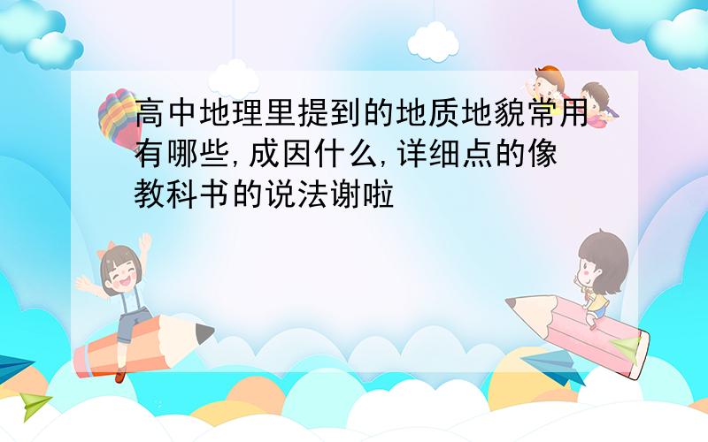 高中地理里提到的地质地貌常用有哪些,成因什么,详细点的像教科书的说法谢啦