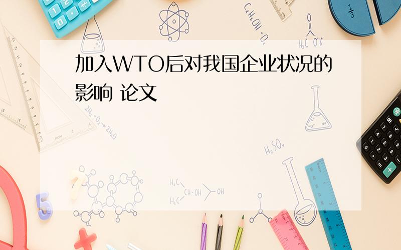 加入WTO后对我国企业状况的影响 论文