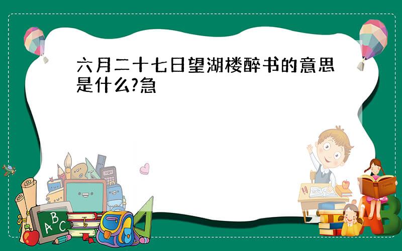 六月二十七日望湖楼醉书的意思是什么?急