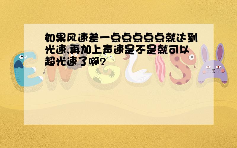 如果风速差一点点点点点就达到光速,再加上声速是不是就可以超光速了啊?