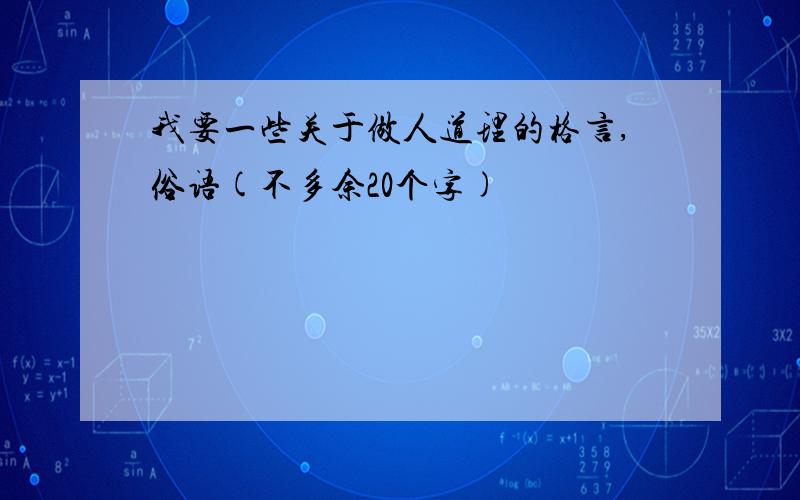 我要一些关于做人道理的格言,俗语(不多余20个字)