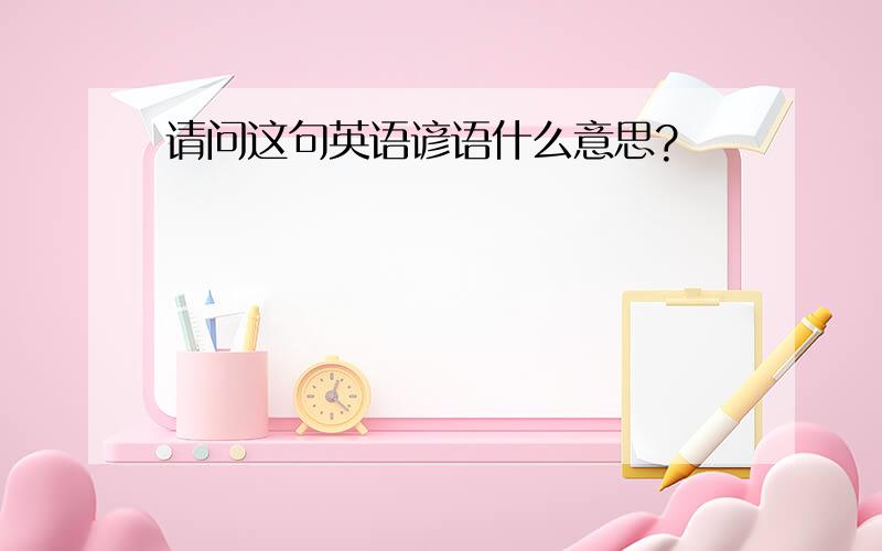 请问这句英语谚语什么意思?