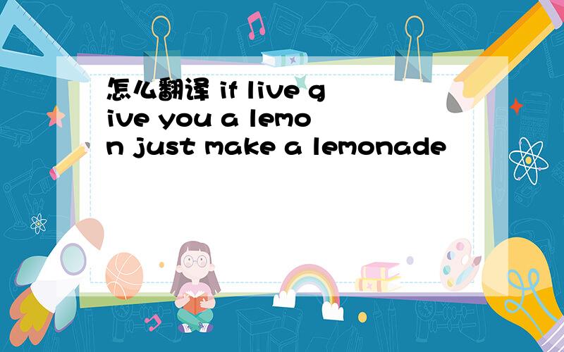 怎么翻译 if live give you a lemon just make a lemonade