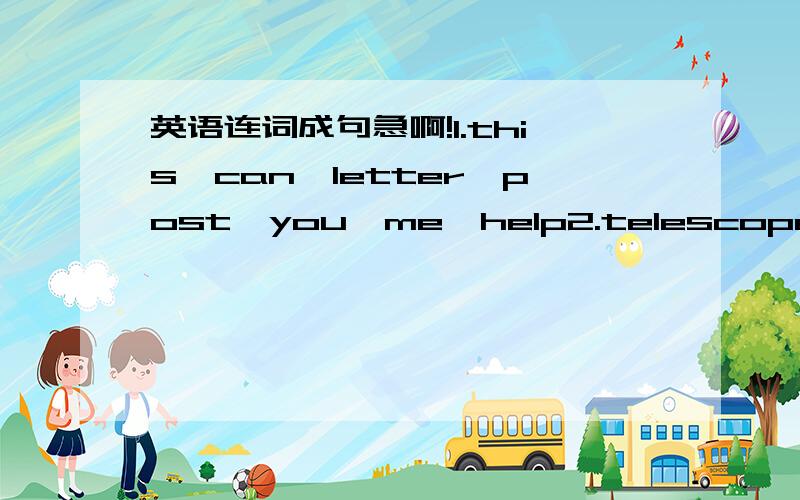 英语连词成句急啊!1.this,can,letter,post,you,me,help2.telescope,what,