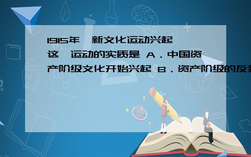 1915年,新文化运动兴起,这一运动的实质是 A．中国资产阶级文化开始兴起 B．资产阶级的反封建斗