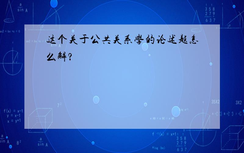 这个关于公共关系学的论述题怎么解?