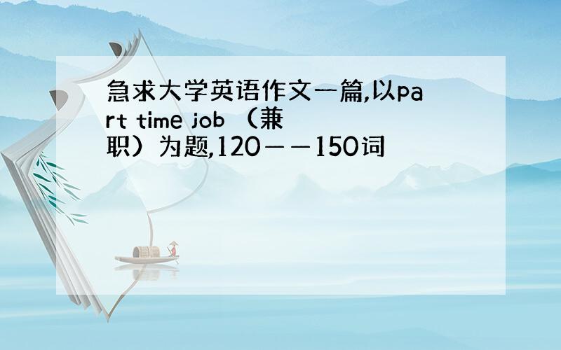 急求大学英语作文一篇,以part time job （兼职）为题,120——150词