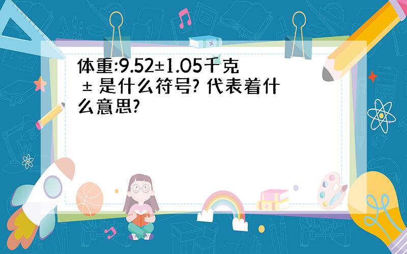 体重:9.52±1.05千克 ± 是什么符号? 代表着什么意思?