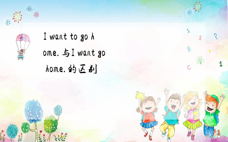 I want to go home.与I want go home.的区别