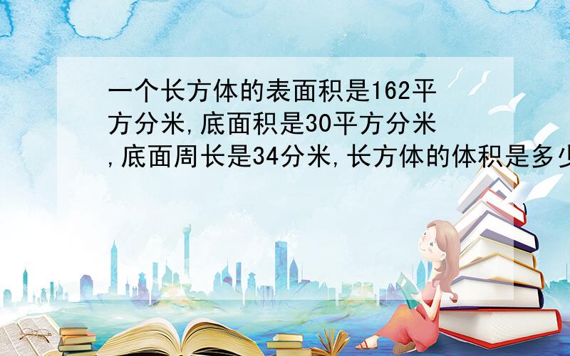 一个长方体的表面积是162平方分米,底面积是30平方分米,底面周长是34分米,长方体的体积是多少?