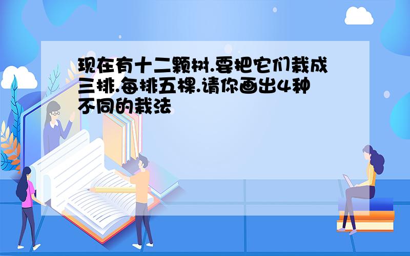 现在有十二颗树.要把它们栽成三排.每排五棵.请你画出4种不同的栽法