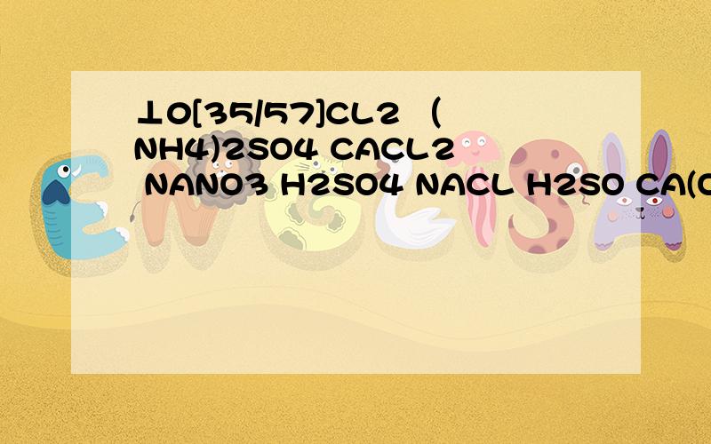 ⊥0[35/57]CL2 （NH4)2SO4 CACL2 NANO3 H2SO4 NACL H2SO CA(OH)2