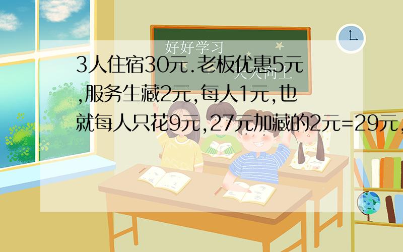 3人住宿30元.老板优惠5元,服务生藏2元,每人1元,也就每人只花9元,27元加藏的2元=29元,那1元去了哪?