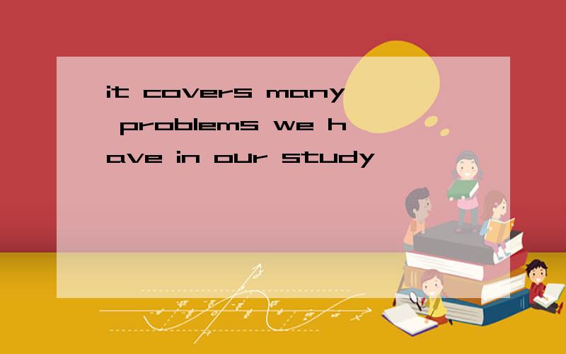 it covers many problems we have in our study