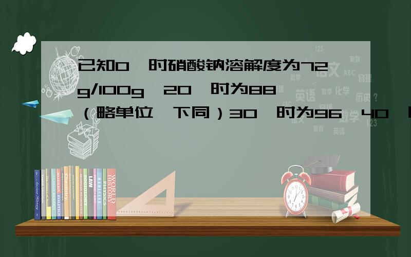 已知0℃时硝酸钠溶解度为72g/100g,20℃时为88（略单位,下同）30℃时为96,40℃时为104,50℃时为11