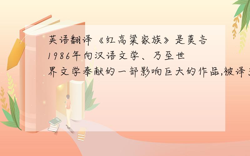 英语翻译《红高粱家族》是莫言1986年向汉语文学、乃至世界文学奉献的一部影响巨大的作品,被译为二十余种文字在全世界发行.