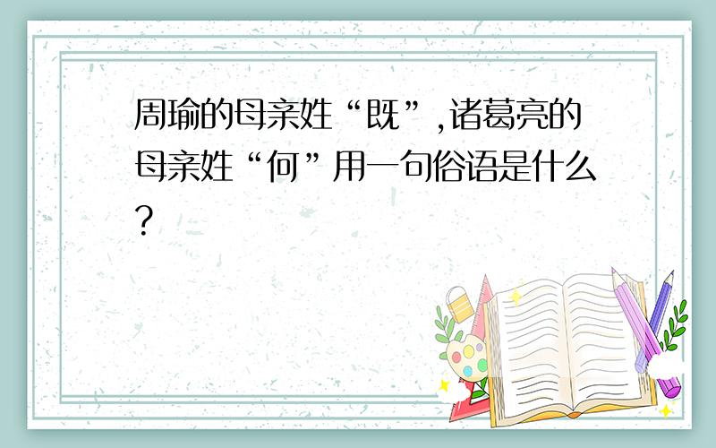 周瑜的母亲姓“既”,诸葛亮的母亲姓“何”用一句俗语是什么?