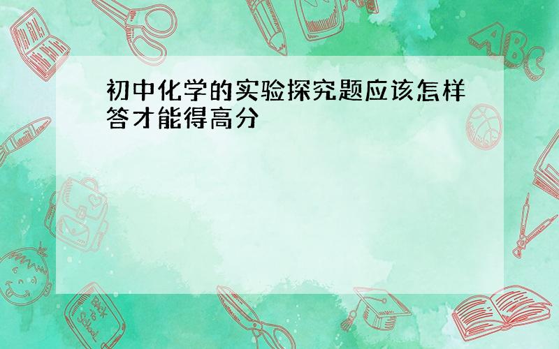 初中化学的实验探究题应该怎样答才能得高分