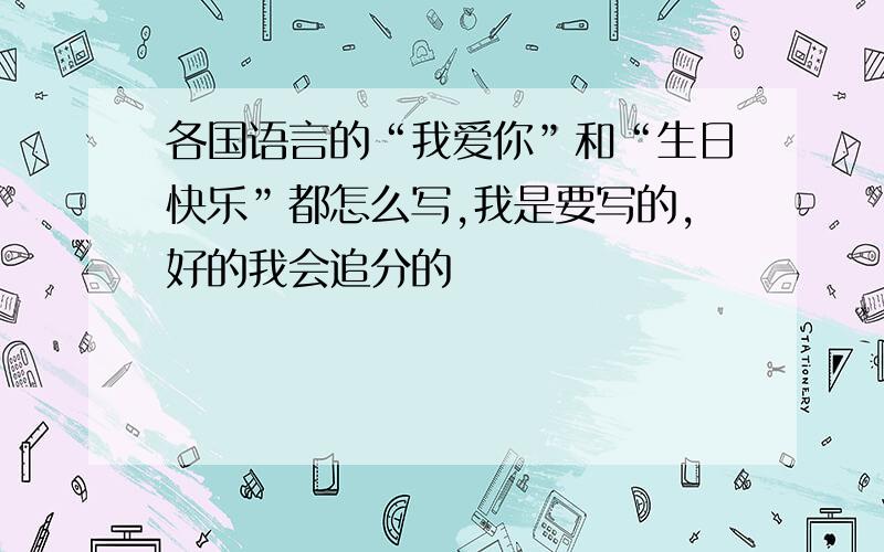 各国语言的“我爱你”和“生日快乐”都怎么写,我是要写的,好的我会追分的