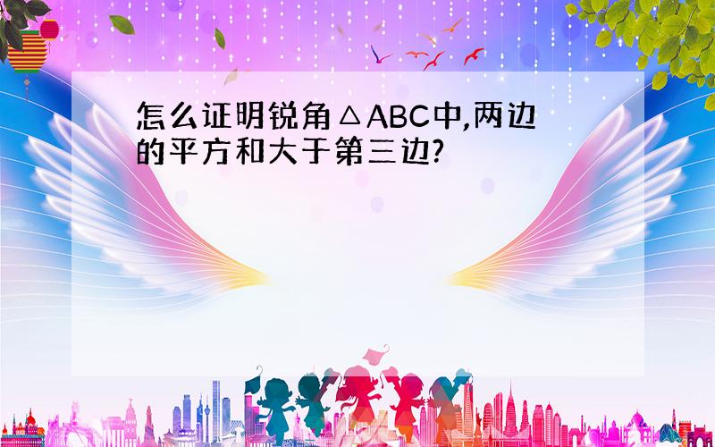 怎么证明锐角△ABC中,两边的平方和大于第三边?