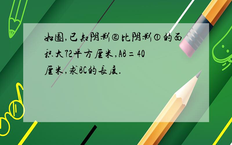 如图,已知阴影②比阴影①的面积大72平方厘米,AB=40厘米,求BC的长度.