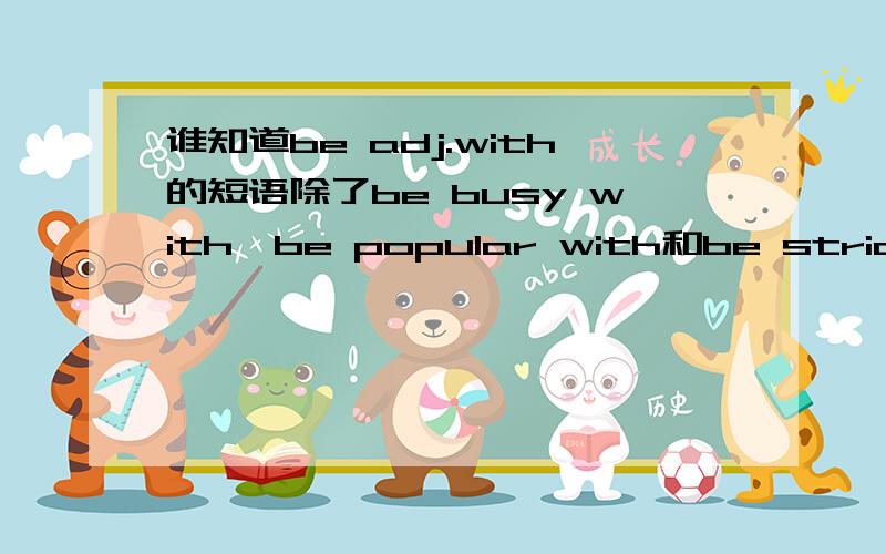 谁知道be adj.with的短语除了be busy with、be popular with和be strict wi