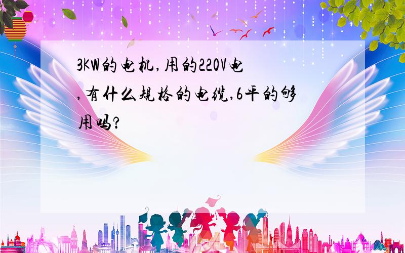 3KW的电机,用的220V电,有什么规格的电缆,6平的够用吗?