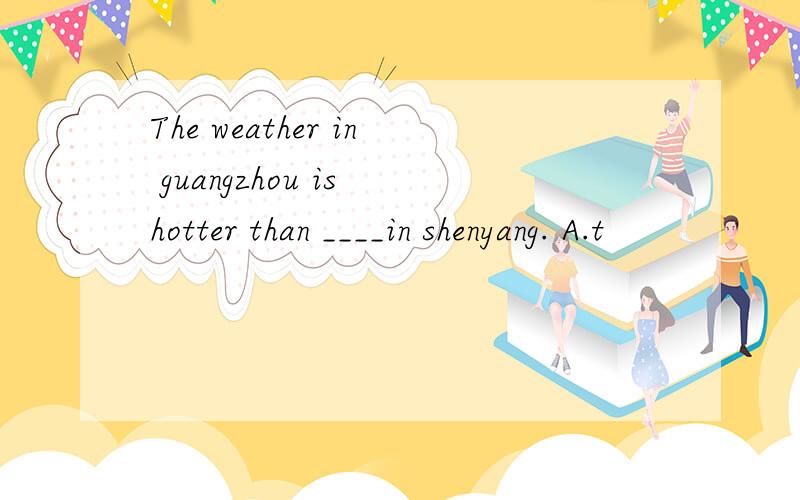 The weather in guangzhou is hotter than ____in shenyang. A.t