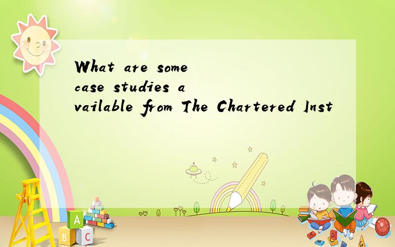 What are some case studies available from The Chartered Inst