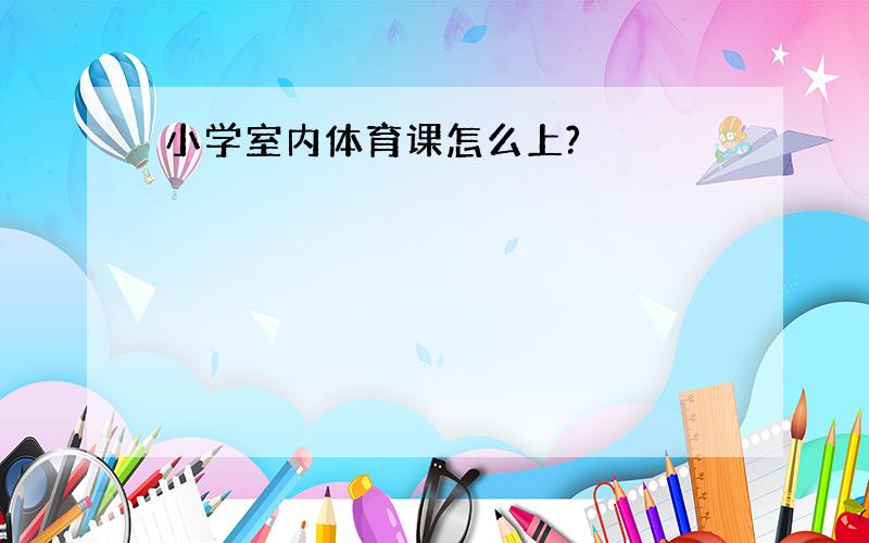 小学室内体育课怎么上?