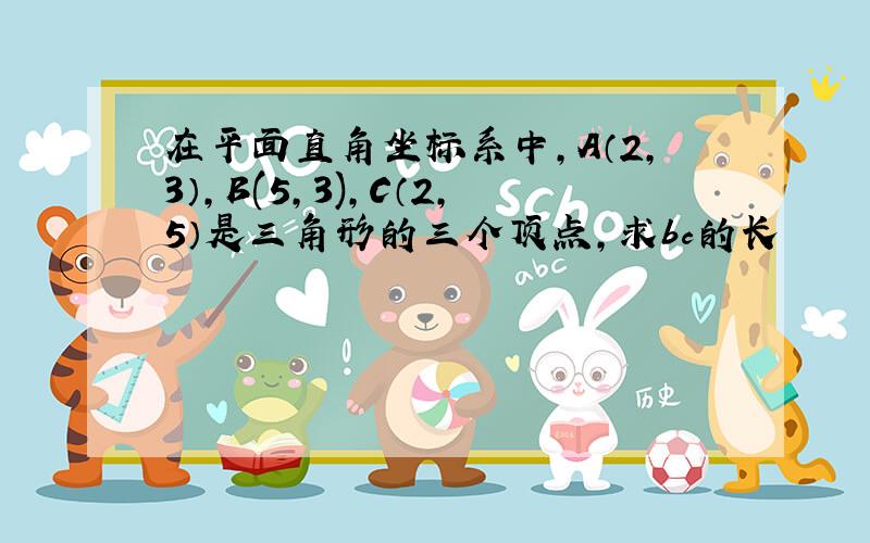 在平面直角坐标系中,A（2,3）,B(5,3),C（2,5）是三角形的三个顶点,求bc的长