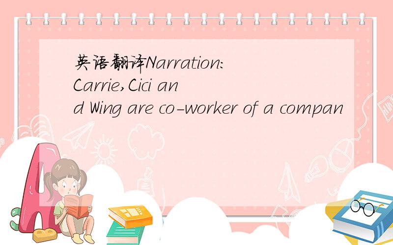 英语翻译Narration:Carrie,Cici and Wing are co-worker of a compan