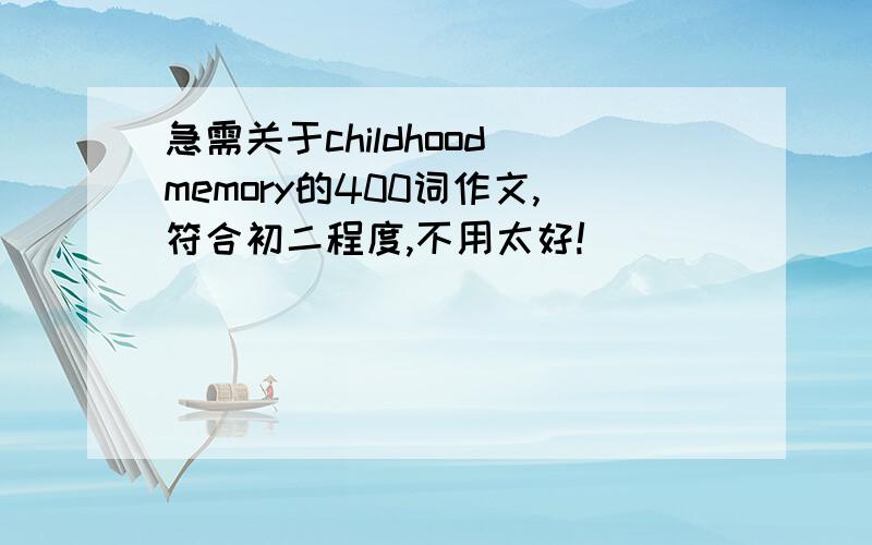 急需关于childhood memory的400词作文,符合初二程度,不用太好!