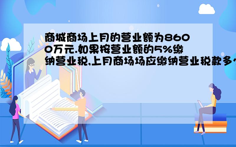 商城商场上月的营业额为8600万元.如果按营业额的5%缴纳营业税,上月商场场应缴纳营业税款多少万元?