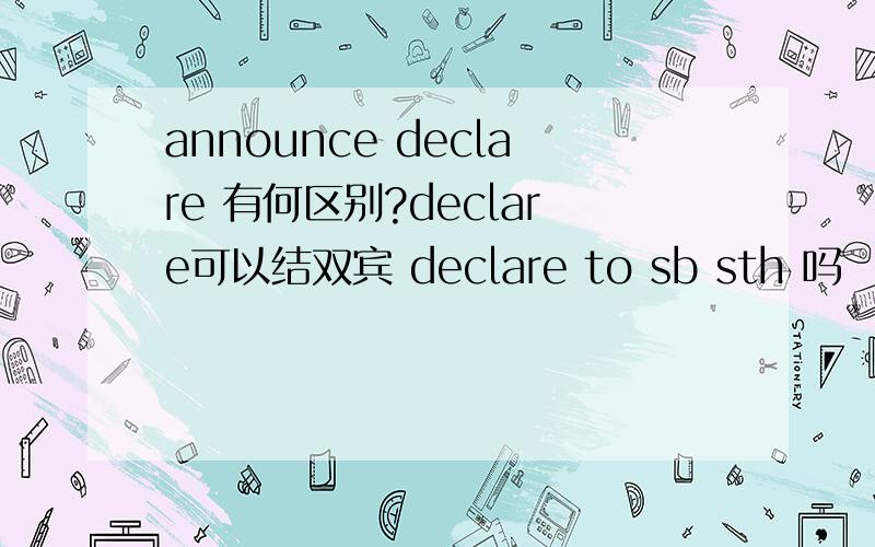 announce declare 有何区别?declare可以结双宾 declare to sb sth 吗