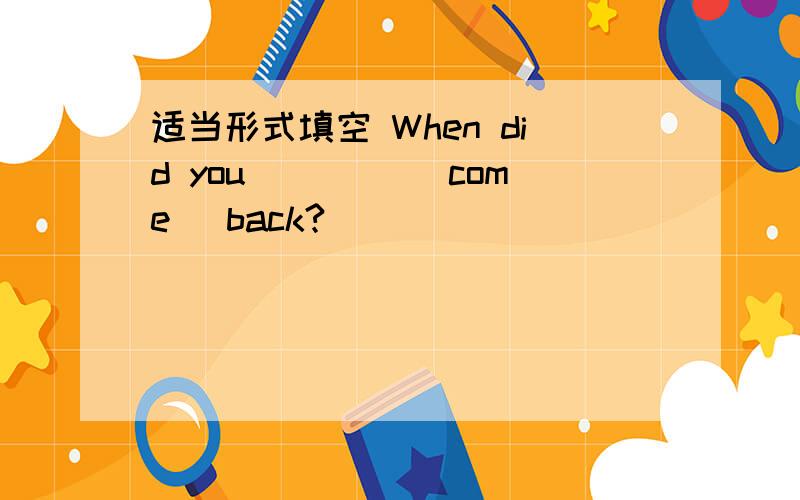 适当形式填空 When did you ____[come] back?