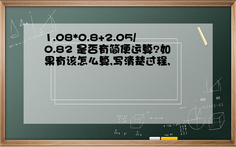 1.08*0.8+2.05/0.82 是否有简便运算?如果有该怎么算,写清楚过程,