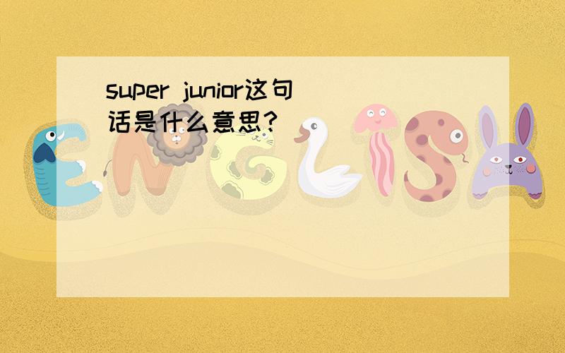 super junior这句话是什么意思?