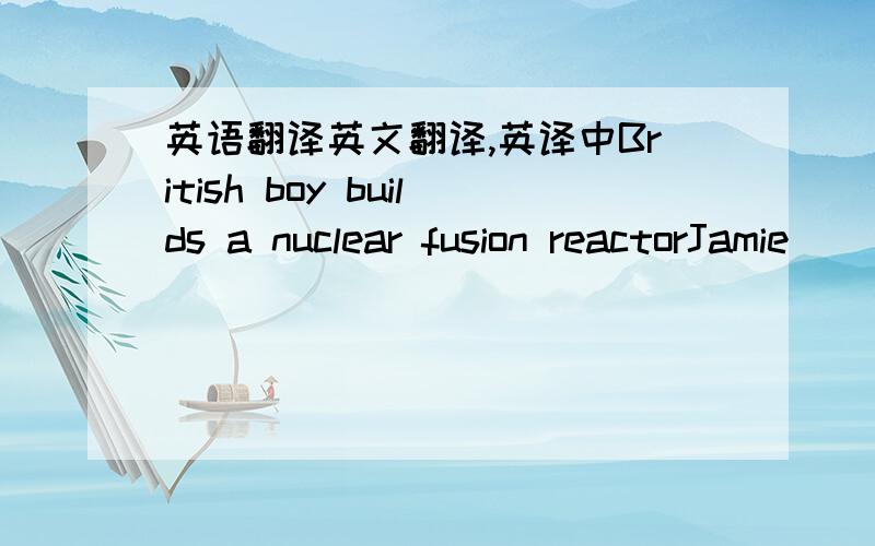 英语翻译英文翻译,英译中British boy builds a nuclear fusion reactorJamie