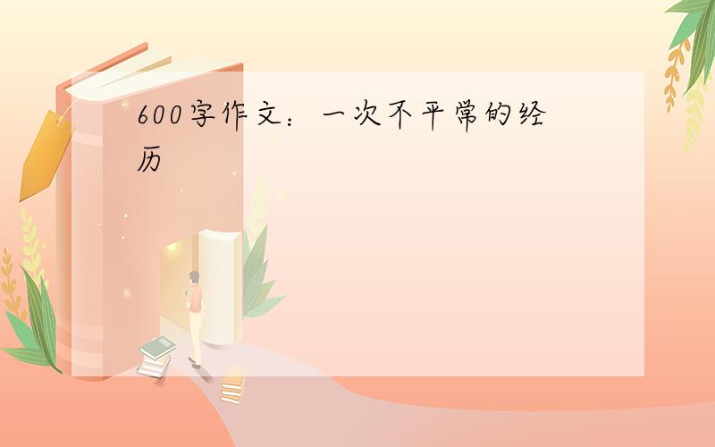 600字作文：一次不平常的经历