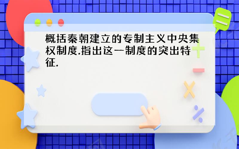 概括秦朝建立的专制主义中央集权制度.指出这一制度的突出特征.